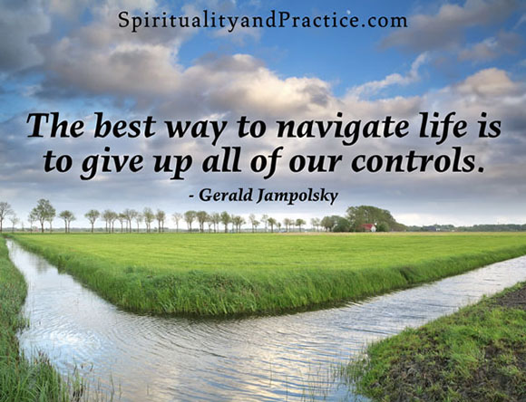 "The best way to navigate life is to give up all of our controls." -- Gerald Jampolsky