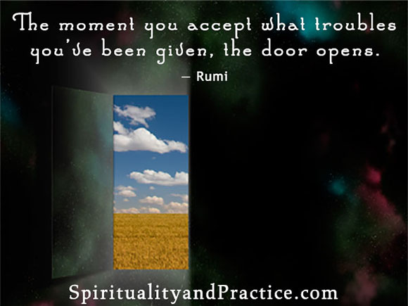 "The moment you accept what troubles you've been given, the door opens." -- Rumi
